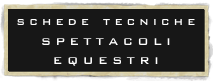 schede tecniche
SPETTACOLI
EQUESTRI